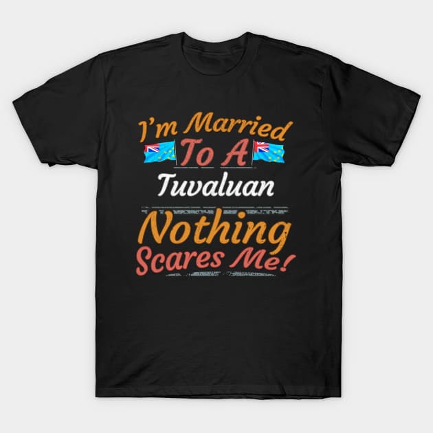 I'm Married To A Tuvaluan Nothing Scares Me - Gift for Tuvaluan From Tuvalu Oceania,Polynesia, T-Shirt by Country Flags